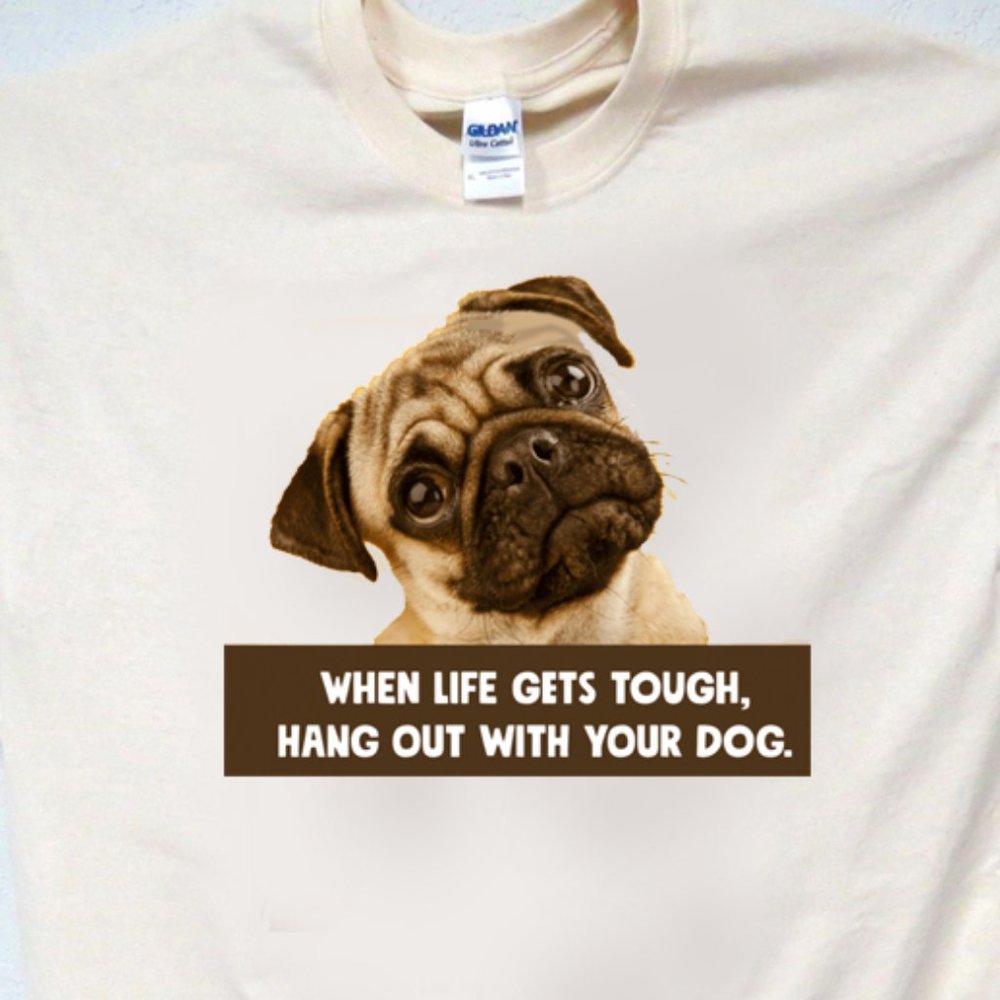 WHEN LIFE GETS TOUGH, HANG OUT WITH YOUR DOG, PUG, CUTE TEE ALL SIZES T-1989